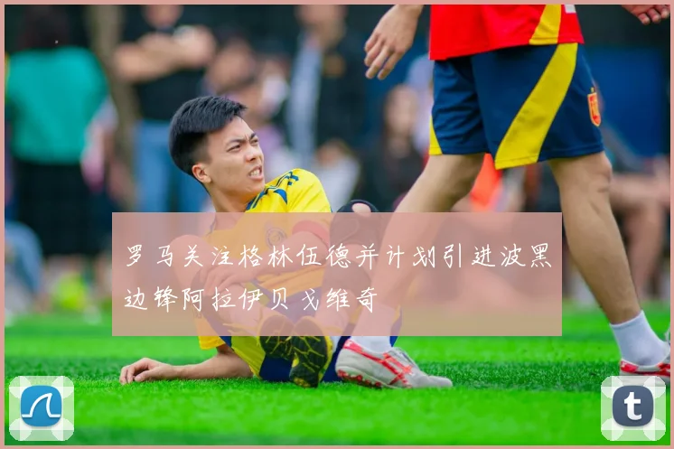 罗马关注格林伍德并计划引进波黑边锋阿拉伊贝戈维奇