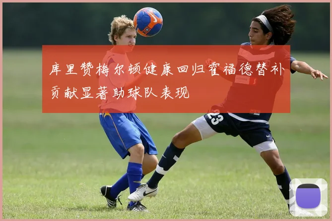 库里赞梅尔顿健康回归霍福德替补贡献显著助球队表现