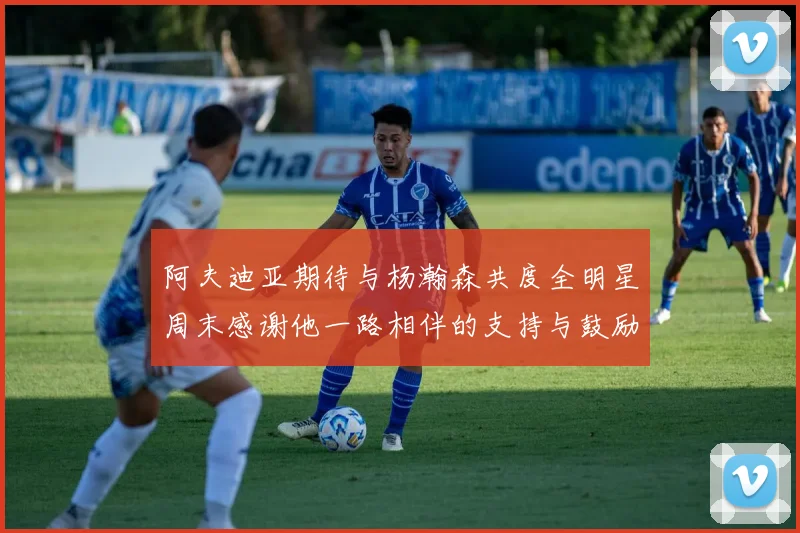 阿夫迪亚期待与杨瀚森共度全明星周末感谢他一路相伴的支持与鼓励