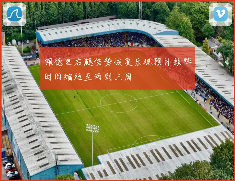 佩德里右腿伤势恢复乐观预计缺阵时间缩短至两到三周