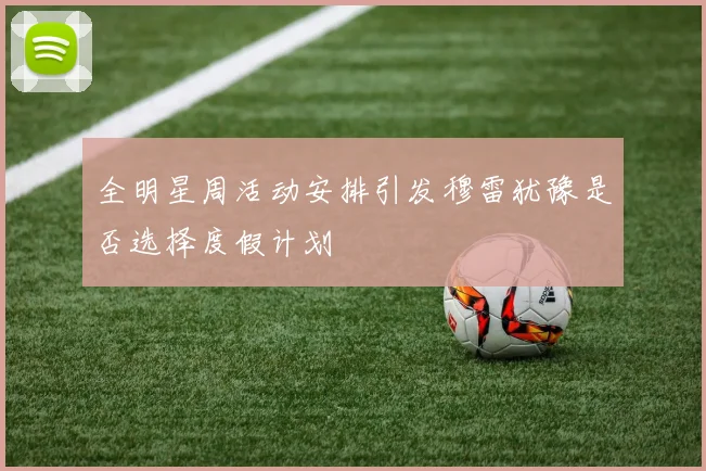 全明星周活动安排引发穆雷犹豫是否选择度假计划