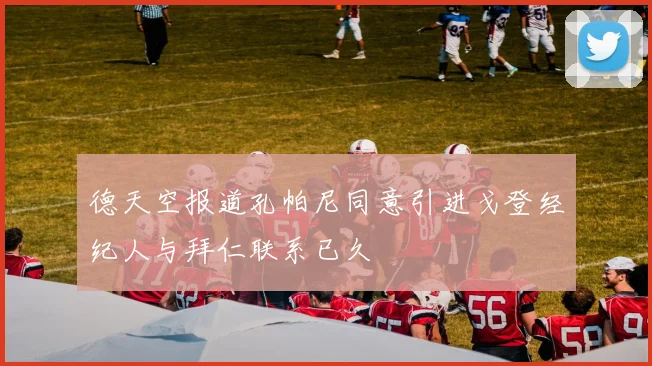 德天空报道孔帕尼同意引进戈登经纪人与拜仁联系已久