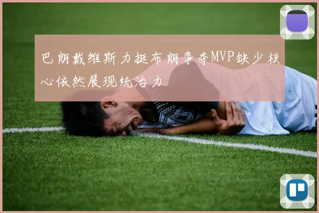 巴朗戴维斯力挺布朗争夺MVP缺少核心依然展现统治力