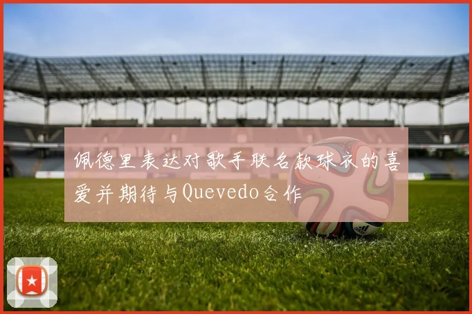 佩德里表达对歌手联名款球衣的喜爱并期待与Quevedo合作