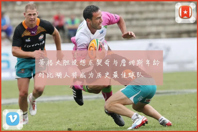 蒂格大胆设想东契奇与詹姆斯年龄对比湖人将成为历史最佳球队
